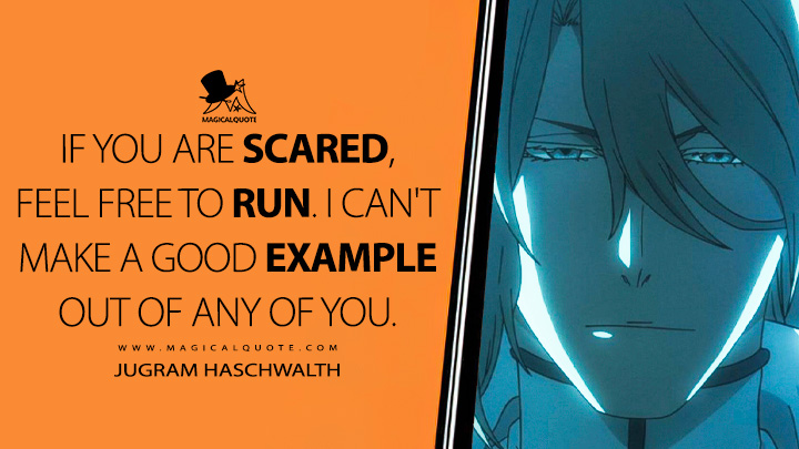 If you are scared, feel free to run. I can't make a good example out of any of you. - Jugram Haschwalth (Bleach: Thousand-Year Blood War Quotes)