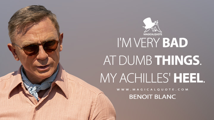 I'm very bad at dumb things. My Achilles' heel. - Benoit Blanc (Glass Onion: A Knives Out Mystery Quotes)