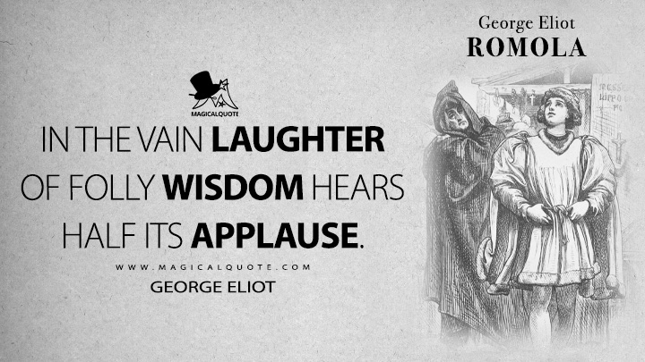 In the vain laughter of folly wisdom hears half its applause. - George Eliot (Romola Quotes)