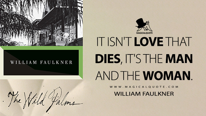 It isn't love that dies, it's the man and the woman. - William Faulkner (The Wild Palms Quotes)