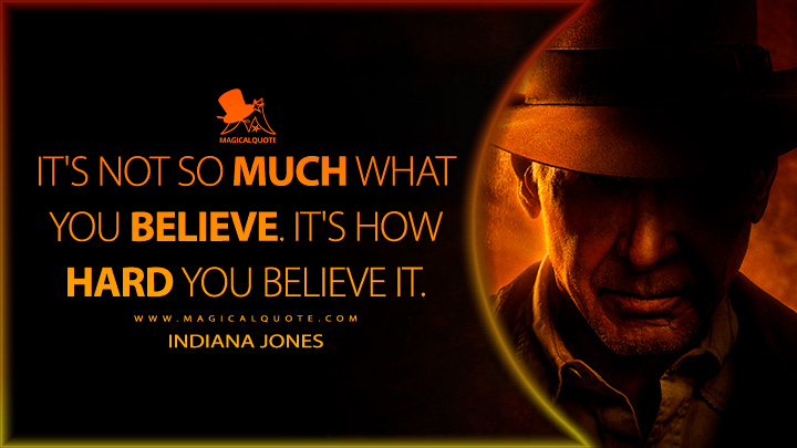 It's not so much what you believe. It's how hard you believe it. - Indiana Jones (Indiana Jones 5 and the Dial of Destiny Quotes)