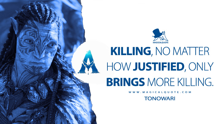 Killing, no matter how justified, only brings more killing. - Tonowari (Avatar 2: The Way of Water Quotes)