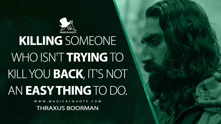 Killing someone who isn't trying to kill you back, it's not an easy thing to do. - Thraxus Boorman (Willow 2022 TV Quotes)