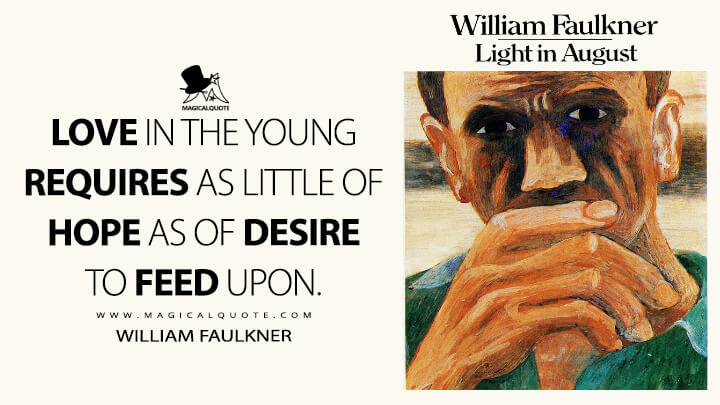 Love in the young requires as little of hope as of desire to feed upon. - William Faulkner (Light in August Quotes)