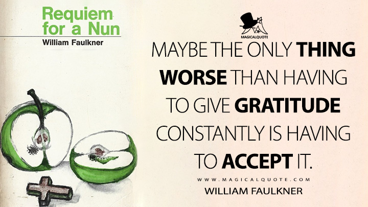 Maybe the only thing worse than having to give gratitude constantly is having to accept it. - William Faulkner (Requiem for a Nun Quotes)