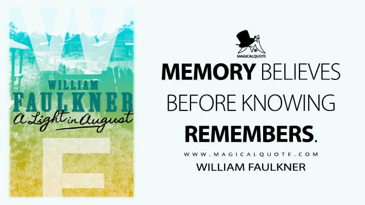 Memory believes before knowing remembers. - William Faulkner (Light in August Quotes)