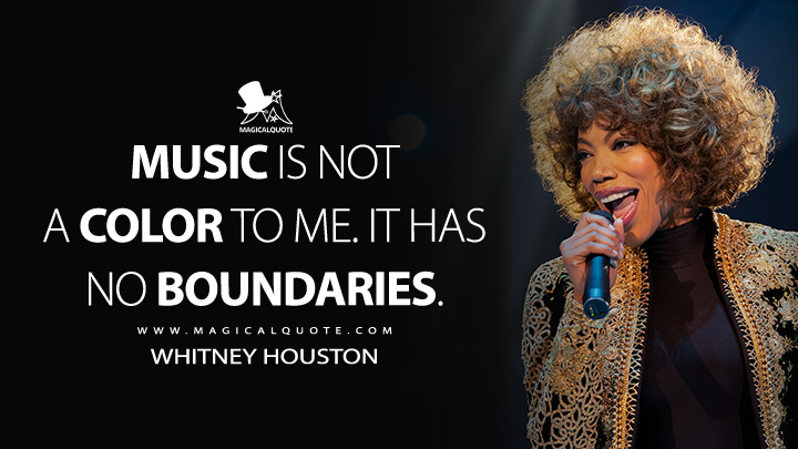 Music is not a color to me. It has no boundaries. - Whitney Houston (Whitney Houston: I Wanna Dance with Somebody Quotes)