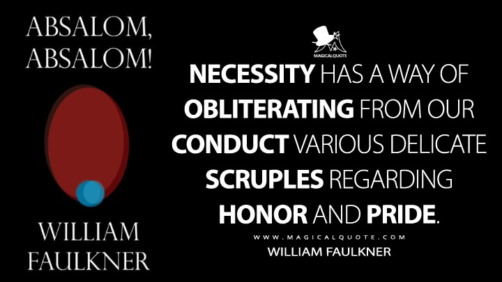 Necessity has a way of obliterating from our conduct various delicate scruples regarding honor and pride. - William Faulkner (Absalom, Absalom! Quotes)