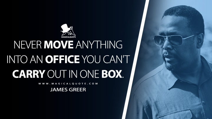 Never move anything into an office you can't carry out in one box. - James Greer (Tom Clancy's Jack Ryan Quotes)