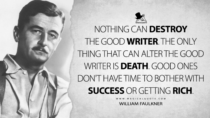 Nothing can destroy the good writer. The only thing that can alter the good writer is death. Good ones don't have time to bother with success or getting rich. - William Faulkner Quotes