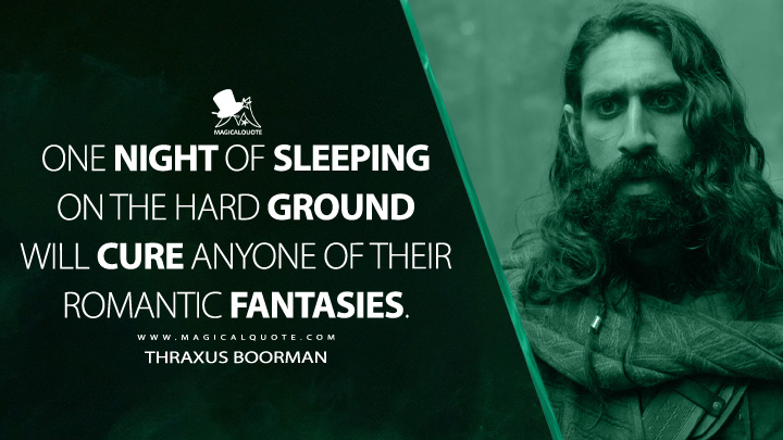 One night of sleeping on the hard ground will cure anyone of their romantic fantasies. - Thraxus Boorman (Willow Series 2022 Quotes)