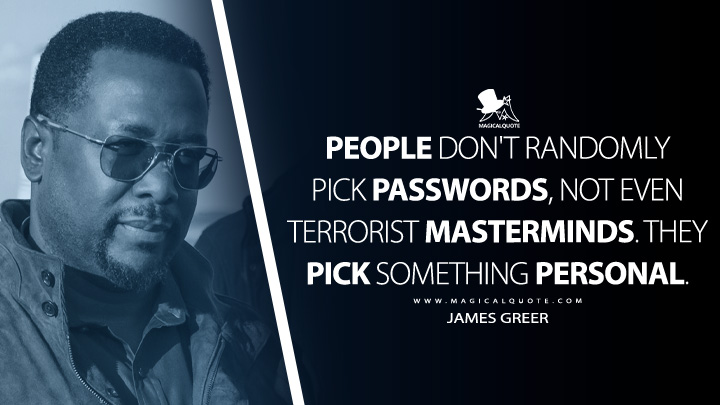 People don't randomly pick passwords, not even terrorist masterminds. They pick something personal. - James Greer (Tom Clancy's Jack Ryan Quotes)