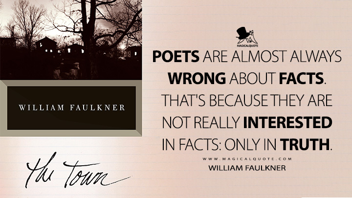 Poets are almost always wrong about facts. That's because they are not really interested in facts: only in truth. - William Faulkner (The Town Quotes)