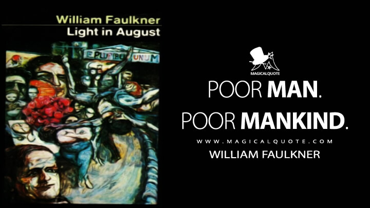 Poor man. Poor mankind. - William Faulkner (Light in August Quotes)