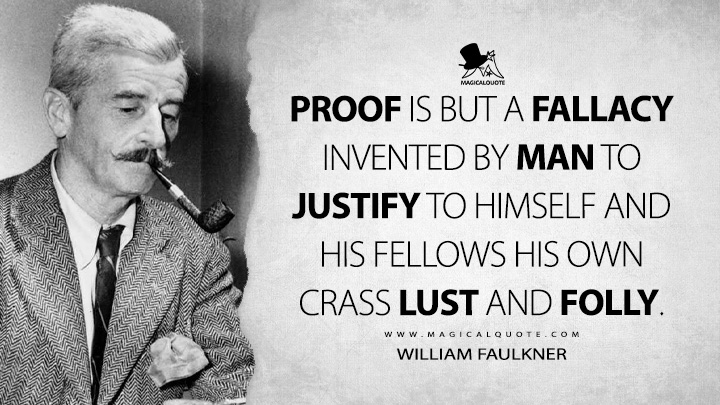 Proof is but a fallacy invented by man to justify to himself and his fellows his own crass lust and folly. - William Faulkner Quotes