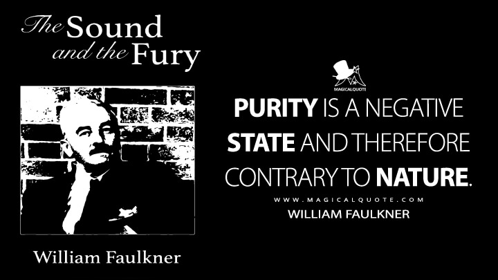Purity is a negative state and therefore contrary to nature. - William Faulkner (The Sound and the Fury Quotes)