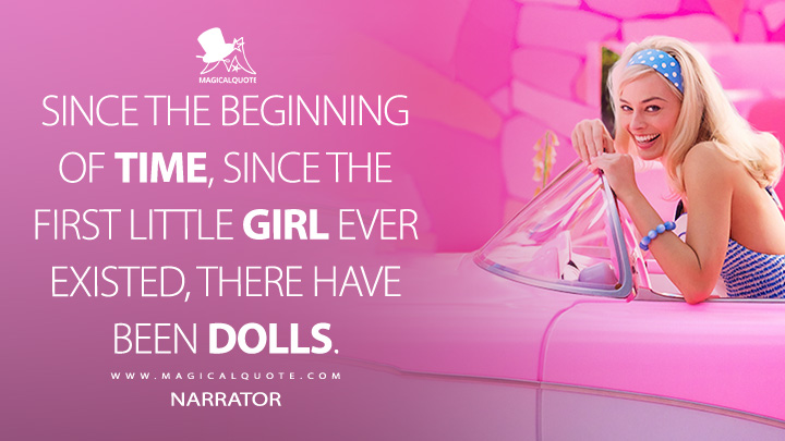 Since the beginning of time, since the first little girl ever existed, there have been dolls. - Narrator (Barbie Movie 2023 Quotes)