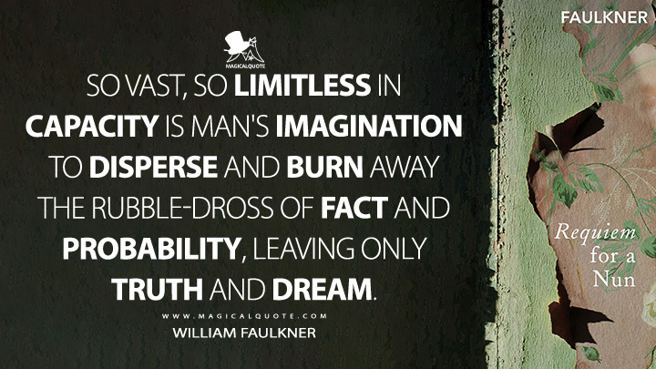 So vast, so limitless in capacity is man's imagination to disperse and burn away the rubble-dross of fact and probability, leaving only truth and dream. - William Faulkner (Requiem for a Nun Quotes)