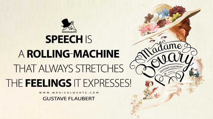 Speech is a rolling-machine that always stretches the feelings it expresses! - Gustave Flaubert (Madame Bovary Quotes)