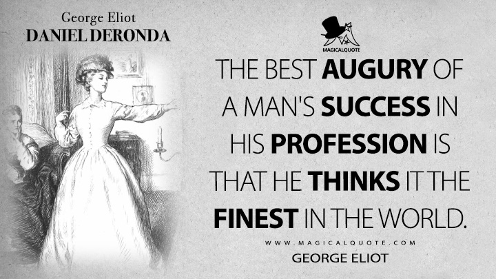 The best augury of a man's success in his profession is that he thinks it the finest in the world. - George Eliot (Daniel Deronda Quotes)