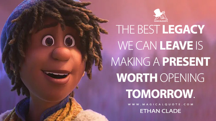 The best legacy we can leave is making a present worth opening tomorrow. - Ethan Clade (Strange World Quotes)