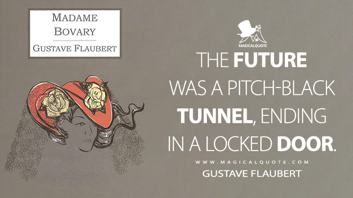 The future was a pitch-black tunnel, ending in a locked door. - Gustave Flaubert (Madame Bovary Quotes)