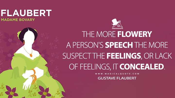 The more flowery a person's speech the more suspect the feelings, or lack of feelings, it concealed. - Gustave Flaubert (Madame Bovary Quotes)
