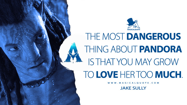 The most dangerous thing about Pandora is that you may grow to love her too much. - Jake Sully (Avatar 2: The Way of Water Quotes)