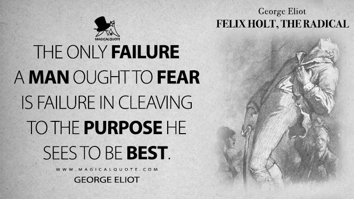 The only failure a man ought to fear is failure in cleaving to the purpose he sees to be best. - George Eliot (Felix Holt, the Radical Quotes)
