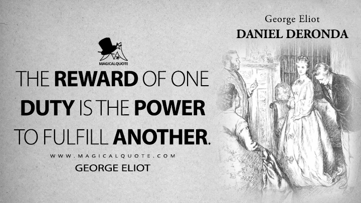 The reward of one duty is the power to fulfill another. - George Eliot (Daniel Deronda Quotes)