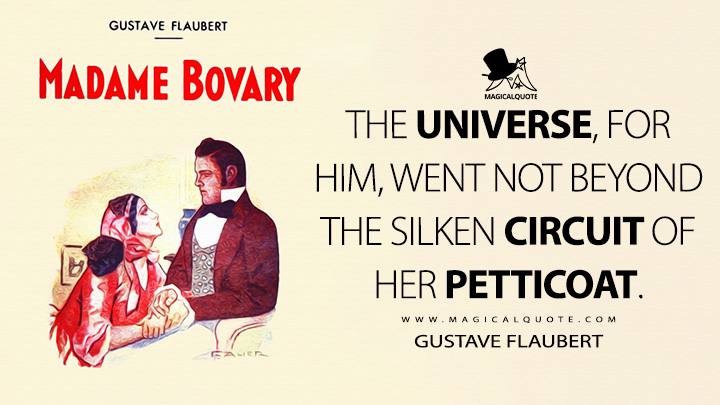 The universe, for him, went not beyond the silken circuit of her petticoat. - Gustave Flaubert (Madame Bovary Quotes)