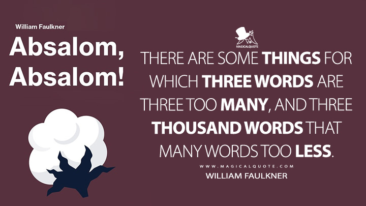 There are some things for which three words are three too many, and three thousand words that many words too less. - William Faulkner (Absalom, Absalom! Quotes)