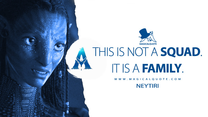 This is not a squad, it is a family. - Neytiri (Avatar 2: The Way of Water Quotes)