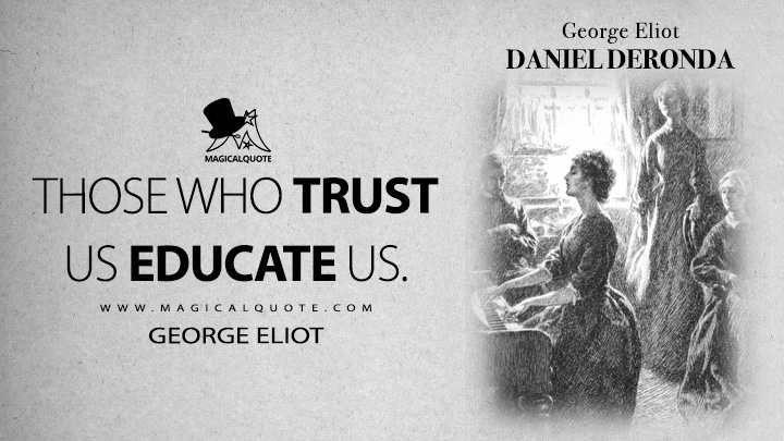 Those who trust us educate us. - George Eliot (Daniel Deronda Quotes)