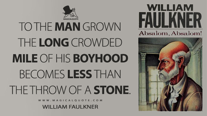 To the man grown the long crowded mile of his boyhood becomes less than the throw of a stone. - William Faulkner (Absalom, Absalom! Quotes)