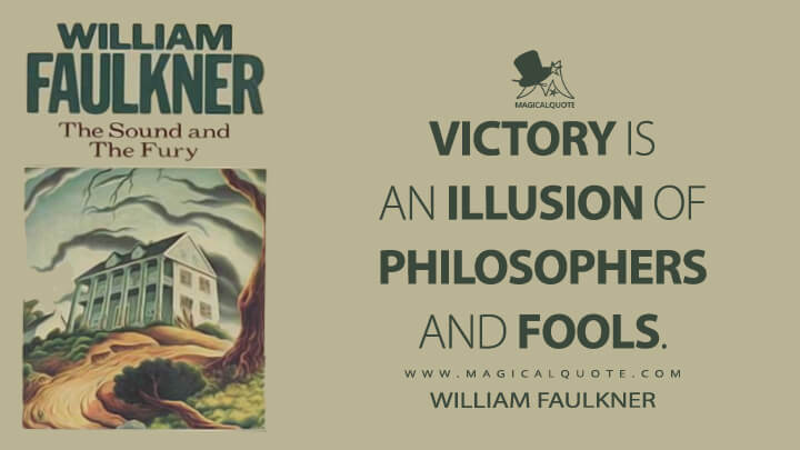 Victory is an illusion of philosophers and fools. - William Faulkner (The Sound and the Fury Quotes)