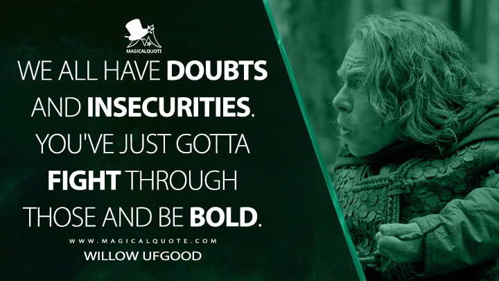 We all have doubts and insecurities. You've just gotta fight through those and be bold. - Willow Ufgood (Willow TV Series Quotes)
