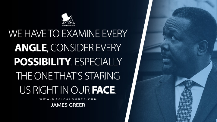 We have to examine every angle, consider every possibility. Especially the one that's staring us right in our face. - James Greer (Tom Clancy's Jack Ryan Quotes)