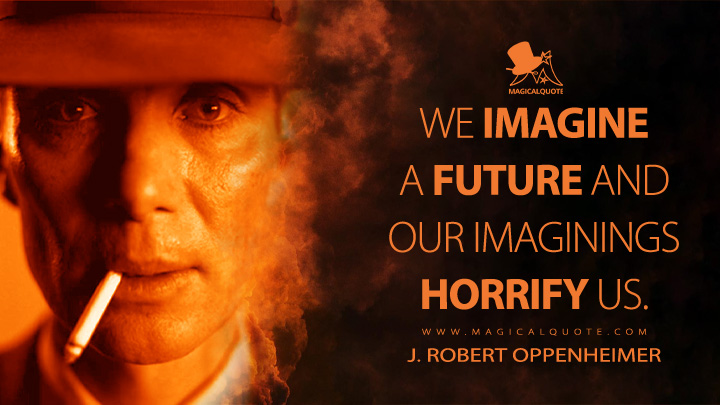 We imagine a future and our imaginings horrify us. - J. Robert Oppenheimer (Oppenheimer Movie 2023 Quotes)