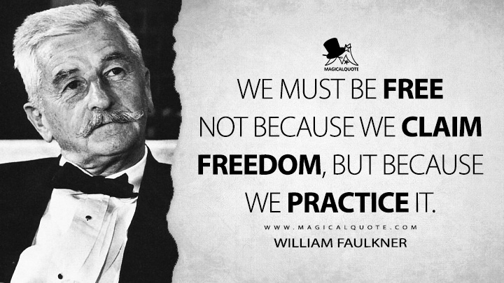 We must be free not because we claim freedom, but because we practice it. - William Faulkner Quotes