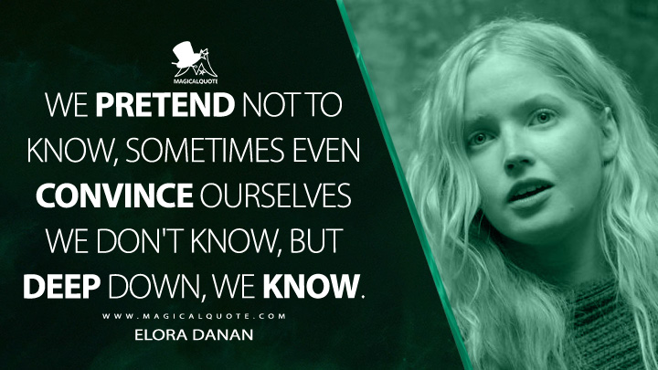 We pretend not to know, sometimes even convince ourselves we don't know, but deep down, we know. - Elora Danan (Willow TV Series Quotes)