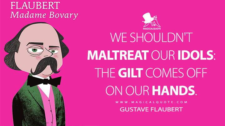 We shouldn't maltreat our idols: the gilt comes off on our hands. - Gustave Flaubert (Madame Bovary Quotes)