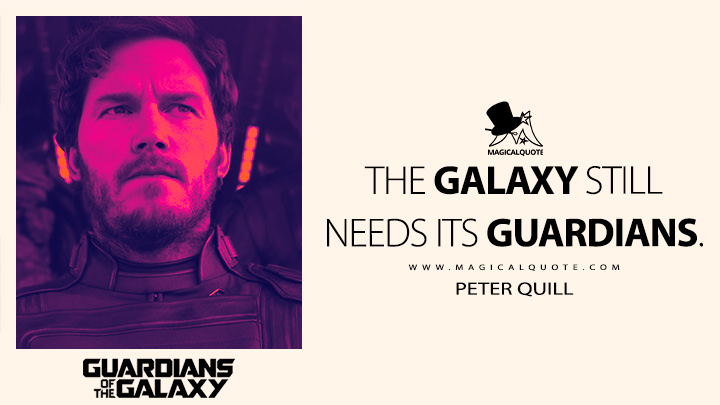 We were gone for quite a while. But no matter what happens next, the galaxy still needs its Guardians. - Peter Quill (Guardians of the Galaxy Vol. 3 Quotes)