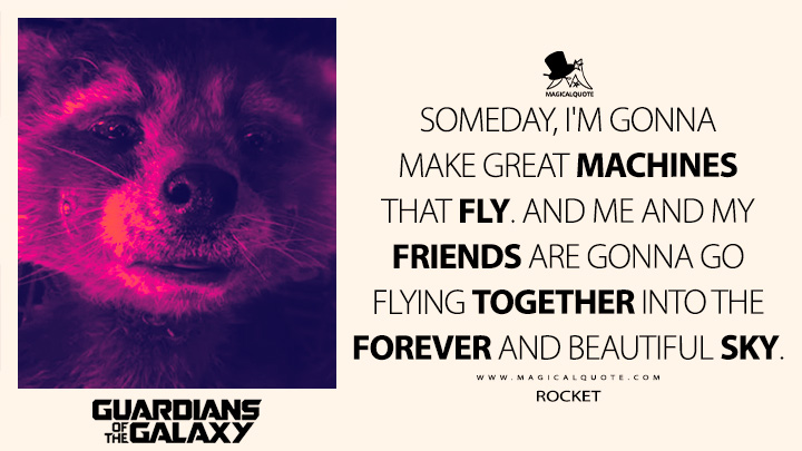 Someday, I'm gonna make great machines that fly. And me and my friends are gonna go flying together into the forever and beautiful sky. - Rocket(Guardians of the Galaxy Vol. 3 Quotes)