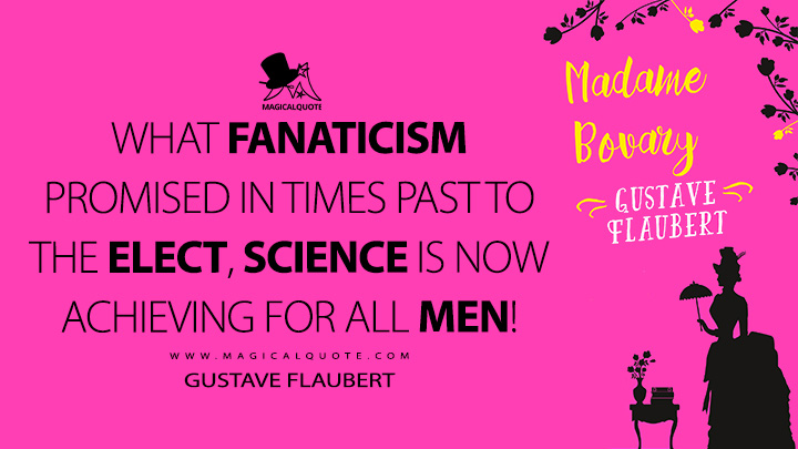 What fanaticism promised in times past to the elect, science is now achieving for all men! - Gustave Flaubert (Madame Bovary Quotes)