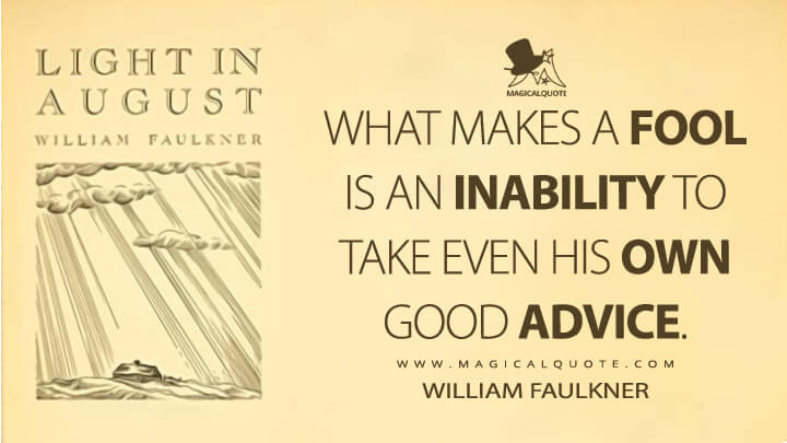 What makes a fool is an inability to take even his own good advice. - William Faulkner (Light in August Quotes)