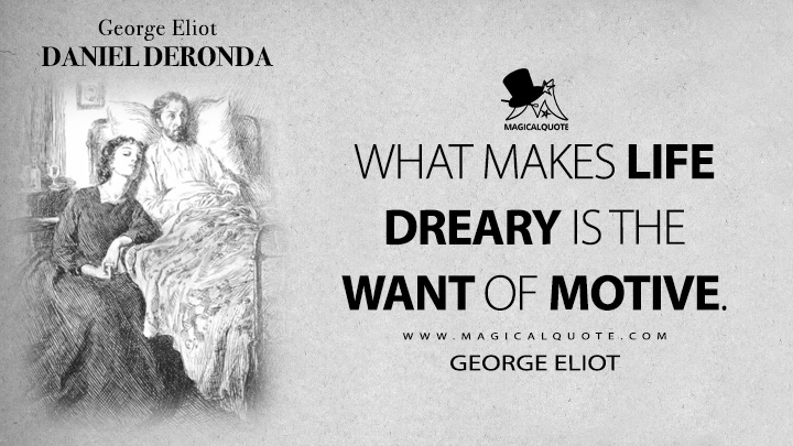 What makes life dreary is the want of motive. - George Eliot (Daniel Deronda Quotes)