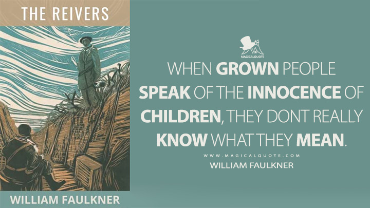 When grown people speak of the innocence of children, they dont really know what they mean. - William Faulkner (The Reivers Quotes)