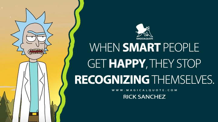When smart people get happy, they stop recognizing themselves. - Rick Sanchez (Rick and Morty Quotes)