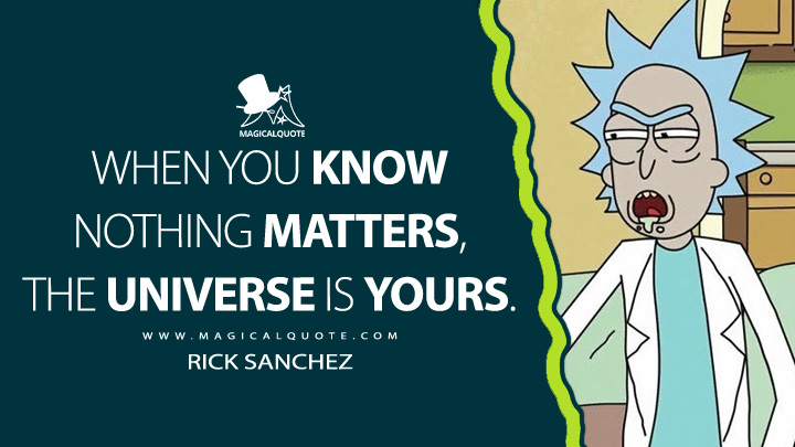 When you know nothing matters, the universe is yours. - Rick Sanchez (Rick and Morty Quotes)